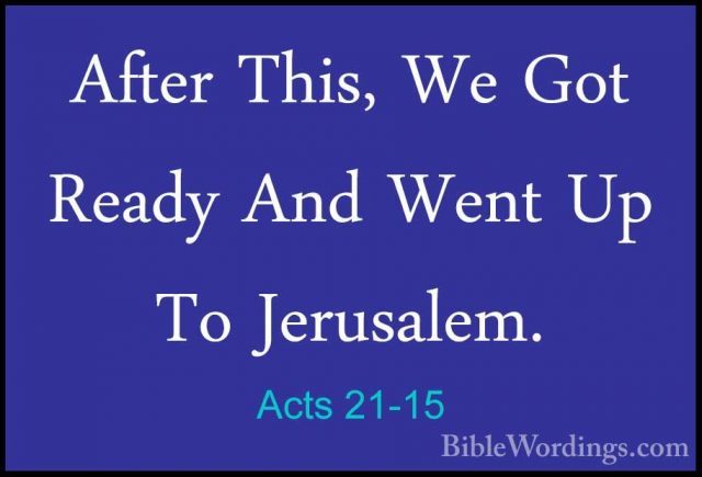 Acts 21-15 - After This, We Got Ready And Went Up To Jerusalem.After This, We Got Ready And Went Up To Jerusalem. 
