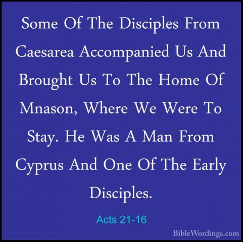 Acts 21-16 - Some Of The Disciples From Caesarea Accompanied Us ASome Of The Disciples From Caesarea Accompanied Us And Brought Us To The Home Of Mnason, Where We Were To Stay. He Was A Man From Cyprus And One Of The Early Disciples. 