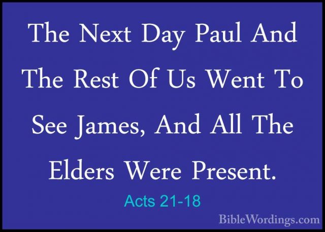 Acts 21-18 - The Next Day Paul And The Rest Of Us Went To See JamThe Next Day Paul And The Rest Of Us Went To See James, And All The Elders Were Present. 