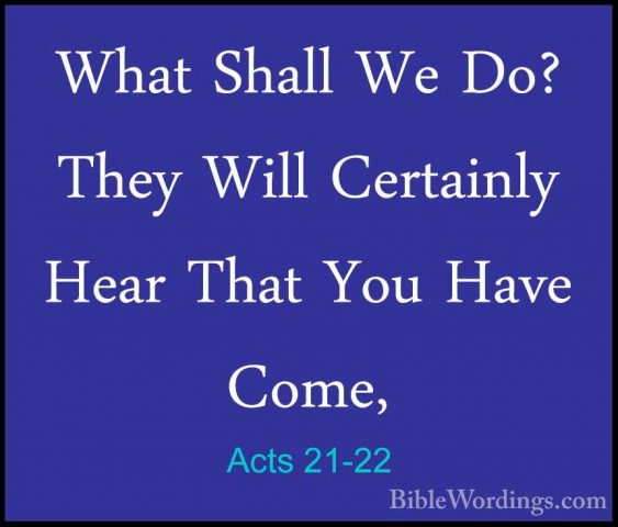 Acts 21-22 - What Shall We Do? They Will Certainly Hear That YouWhat Shall We Do? They Will Certainly Hear That You Have Come, 
