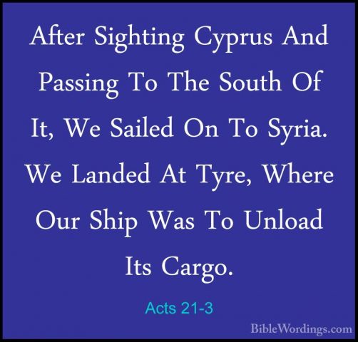 Acts 21-3 - After Sighting Cyprus And Passing To The South Of It,After Sighting Cyprus And Passing To The South Of It, We Sailed On To Syria. We Landed At Tyre, Where Our Ship Was To Unload Its Cargo. 