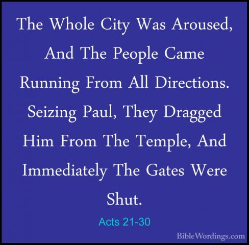 Acts 21-30 - The Whole City Was Aroused, And The People Came RunnThe Whole City Was Aroused, And The People Came Running From All Directions. Seizing Paul, They Dragged Him From The Temple, And Immediately The Gates Were Shut. 