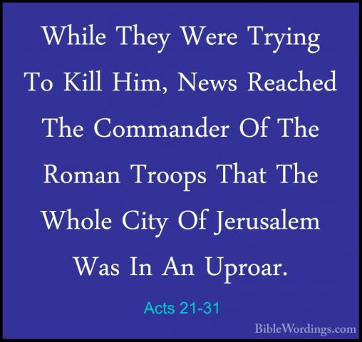 Acts 21-31 - While They Were Trying To Kill Him, News Reached TheWhile They Were Trying To Kill Him, News Reached The Commander Of The Roman Troops That The Whole City Of Jerusalem Was In An Uproar. 