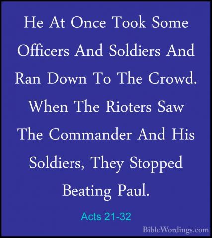 Acts 21-32 - He At Once Took Some Officers And Soldiers And Ran DHe At Once Took Some Officers And Soldiers And Ran Down To The Crowd. When The Rioters Saw The Commander And His Soldiers, They Stopped Beating Paul. 