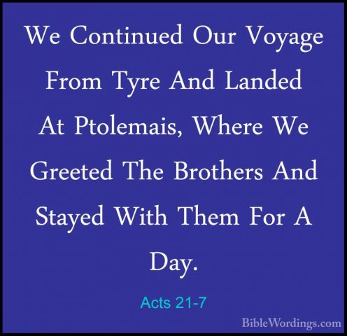 Acts 21-7 - We Continued Our Voyage From Tyre And Landed At PtoleWe Continued Our Voyage From Tyre And Landed At Ptolemais, Where We Greeted The Brothers And Stayed With Them For A Day. 