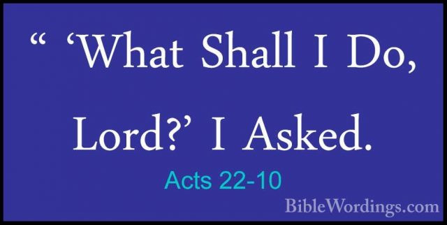 Acts 22-10 - " 'What Shall I Do, Lord?' I Asked." 'What Shall I Do, Lord?' I Asked. 