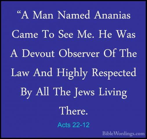 Acts 22-12 - "A Man Named Ananias Came To See Me. He Was A Devout"A Man Named Ananias Came To See Me. He Was A Devout Observer Of The Law And Highly Respected By All The Jews Living There. 