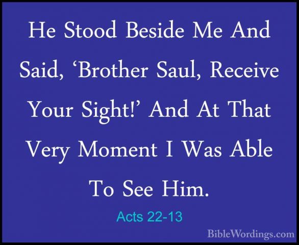 Acts 22-13 - He Stood Beside Me And Said, 'Brother Saul, ReceiveHe Stood Beside Me And Said, 'Brother Saul, Receive Your Sight!' And At That Very Moment I Was Able To See Him. 