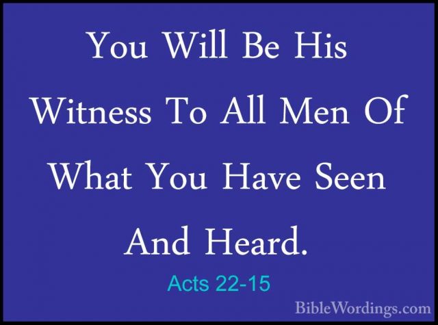 Acts 22-15 - You Will Be His Witness To All Men Of What You HaveYou Will Be His Witness To All Men Of What You Have Seen And Heard. 