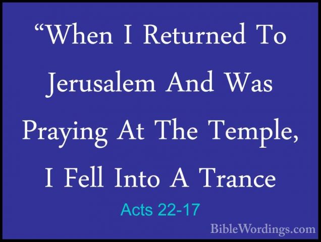 Acts 22-17 - "When I Returned To Jerusalem And Was Praying At The"When I Returned To Jerusalem And Was Praying At The Temple, I Fell Into A Trance 