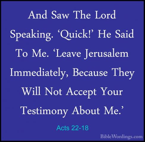Acts 22-18 - And Saw The Lord Speaking. 'Quick!' He Said To Me. 'And Saw The Lord Speaking. 'Quick!' He Said To Me. 'Leave Jerusalem Immediately, Because They Will Not Accept Your Testimony About Me.' 