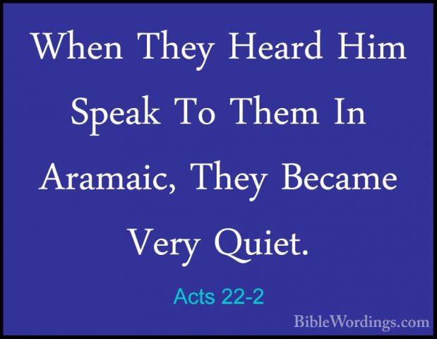 Acts 22-2 - When They Heard Him Speak To Them In Aramaic, They BeWhen They Heard Him Speak To Them In Aramaic, They Became Very Quiet. 