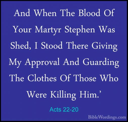 Acts 22-20 - And When The Blood Of Your Martyr Stephen Was Shed,And When The Blood Of Your Martyr Stephen Was Shed, I Stood There Giving My Approval And Guarding The Clothes Of Those Who Were Killing Him.' 