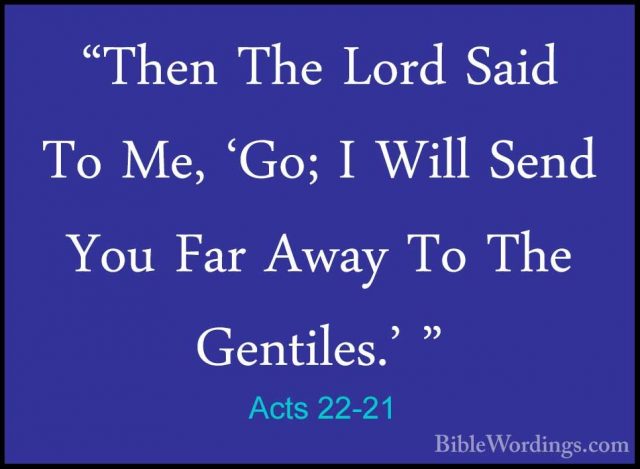 Acts 22-21 - "Then The Lord Said To Me, 'Go; I Will Send You Far"Then The Lord Said To Me, 'Go; I Will Send You Far Away To The Gentiles.' " 