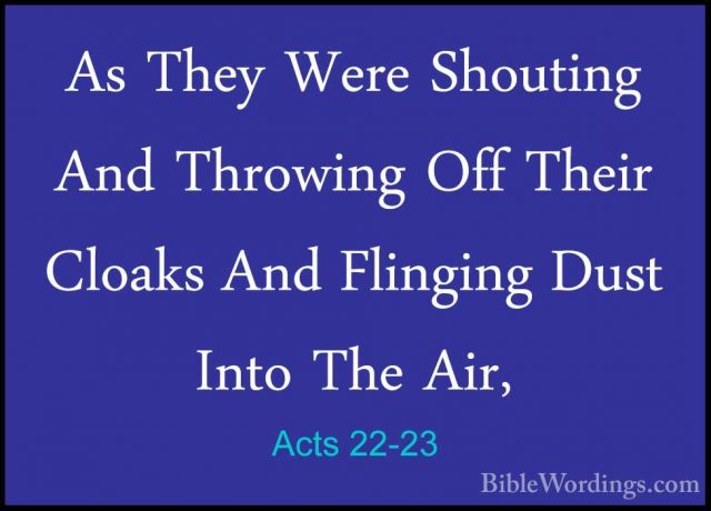Acts 22-23 - As They Were Shouting And Throwing Off Their CloaksAs They Were Shouting And Throwing Off Their Cloaks And Flinging Dust Into The Air, 