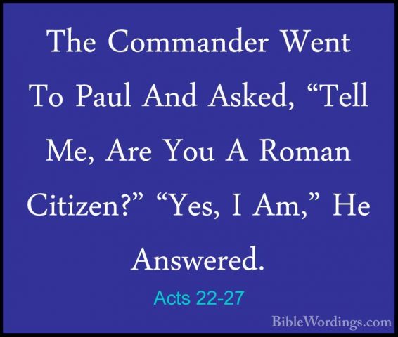 Acts 22-27 - The Commander Went To Paul And Asked, "Tell Me, AreThe Commander Went To Paul And Asked, "Tell Me, Are You A Roman Citizen?" "Yes, I Am," He Answered. 