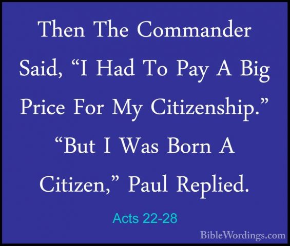 Acts 22-28 - Then The Commander Said, "I Had To Pay A Big Price FThen The Commander Said, "I Had To Pay A Big Price For My Citizenship." "But I Was Born A Citizen," Paul Replied. 