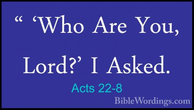 Acts 22-8 - " 'Who Are You, Lord?' I Asked." 'Who Are You, Lord?' I Asked. 