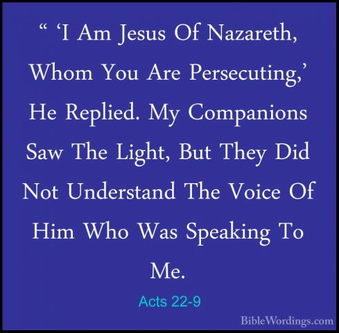 Acts 22-9 - " 'I Am Jesus Of Nazareth, Whom You Are Persecuting,'" 'I Am Jesus Of Nazareth, Whom You Are Persecuting,' He Replied. My Companions Saw The Light, But They Did Not Understand The Voice Of Him Who Was Speaking To Me. 