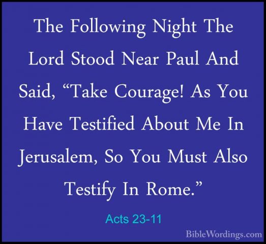 Acts 23-11 - The Following Night The Lord Stood Near Paul And SaiThe Following Night The Lord Stood Near Paul And Said, "Take Courage! As You Have Testified About Me In Jerusalem, So You Must Also Testify In Rome." 
