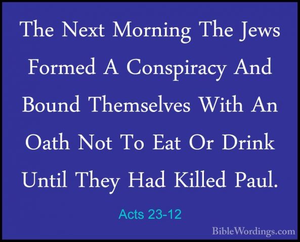 Acts 23-12 - The Next Morning The Jews Formed A Conspiracy And BoThe Next Morning The Jews Formed A Conspiracy And Bound Themselves With An Oath Not To Eat Or Drink Until They Had Killed Paul. 