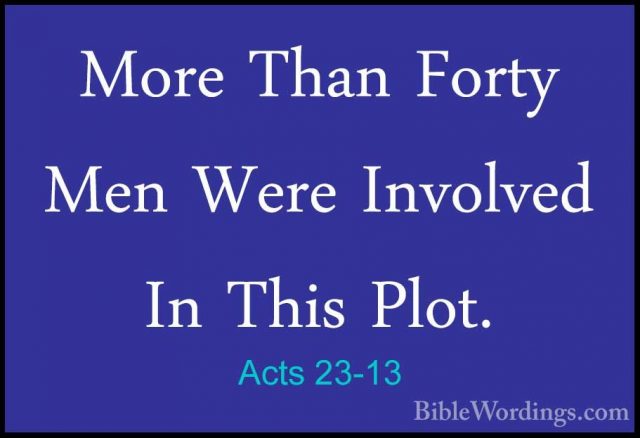 Acts 23-13 - More Than Forty Men Were Involved In This Plot.More Than Forty Men Were Involved In This Plot. 