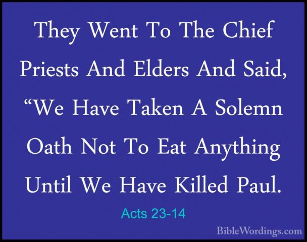 Acts 23-14 - They Went To The Chief Priests And Elders And Said,They Went To The Chief Priests And Elders And Said, "We Have Taken A Solemn Oath Not To Eat Anything Until We Have Killed Paul. 
