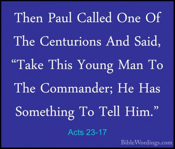 Acts 23-17 - Then Paul Called One Of The Centurions And Said, "TaThen Paul Called One Of The Centurions And Said, "Take This Young Man To The Commander; He Has Something To Tell Him." 