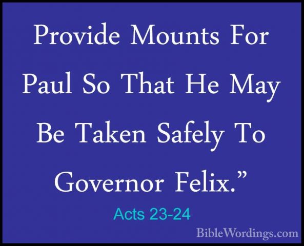 Acts 23-24 - Provide Mounts For Paul So That He May Be Taken SafeProvide Mounts For Paul So That He May Be Taken Safely To Governor Felix." 