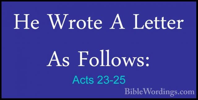 Acts 23-25 - He Wrote A Letter As Follows:He Wrote A Letter As Follows: 