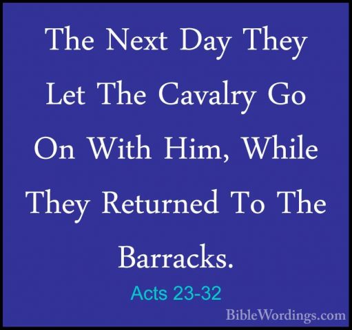 Acts 23-32 - The Next Day They Let The Cavalry Go On With Him, WhThe Next Day They Let The Cavalry Go On With Him, While They Returned To The Barracks. 