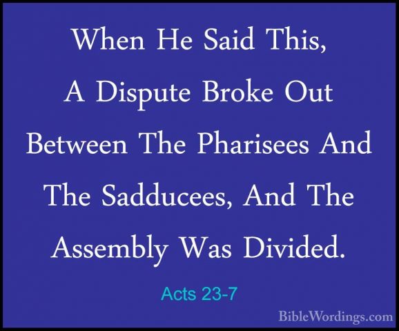 Acts 23-7 - When He Said This, A Dispute Broke Out Between The PhWhen He Said This, A Dispute Broke Out Between The Pharisees And The Sadducees, And The Assembly Was Divided. 