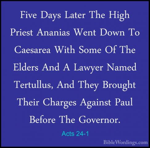 Acts 24-1 - Five Days Later The High Priest Ananias Went Down ToFive Days Later The High Priest Ananias Went Down To Caesarea With Some Of The Elders And A Lawyer Named Tertullus, And They Brought Their Charges Against Paul Before The Governor. 