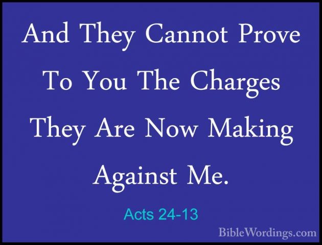 Acts 24-13 - And They Cannot Prove To You The Charges They Are NoAnd They Cannot Prove To You The Charges They Are Now Making Against Me. 