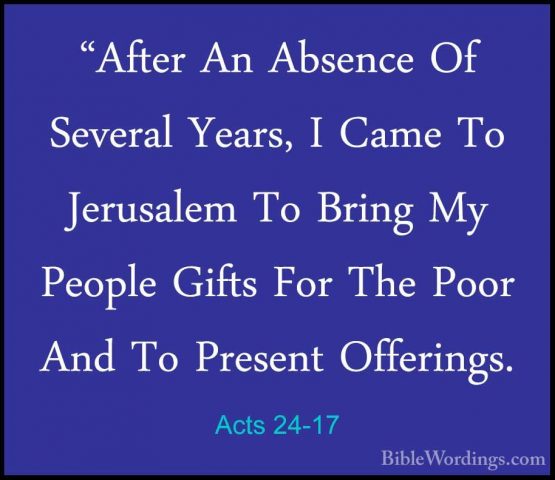 Acts 24-17 - "After An Absence Of Several Years, I Came To Jerusa"After An Absence Of Several Years, I Came To Jerusalem To Bring My People Gifts For The Poor And To Present Offerings. 