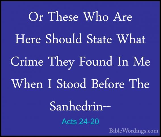Acts 24-20 - Or These Who Are Here Should State What Crime They FOr These Who Are Here Should State What Crime They Found In Me When I Stood Before The Sanhedrin-- 
