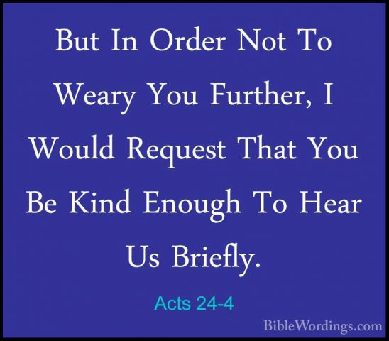 Acts 24-4 - But In Order Not To Weary You Further, I Would RequesBut In Order Not To Weary You Further, I Would Request That You Be Kind Enough To Hear Us Briefly. 