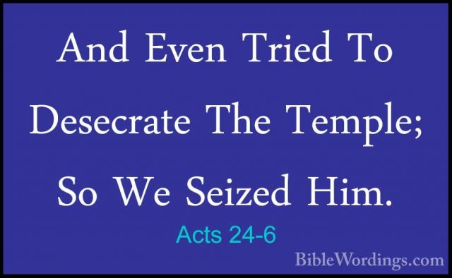 Acts 24-6 - And Even Tried To Desecrate The Temple; So We SeizedAnd Even Tried To Desecrate The Temple; So We Seized Him.