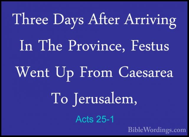 Acts 25-1 - Three Days After Arriving In The Province, Festus WenThree Days After Arriving In The Province, Festus Went Up From Caesarea To Jerusalem, 