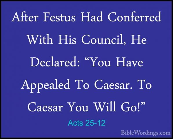 Acts 25-12 - After Festus Had Conferred With His Council, He DeclAfter Festus Had Conferred With His Council, He Declared: "You Have Appealed To Caesar. To Caesar You Will Go!" 
