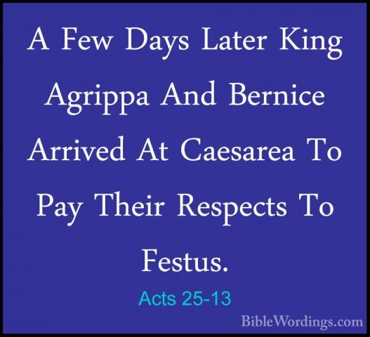 Acts 25-13 - A Few Days Later King Agrippa And Bernice Arrived AtA Few Days Later King Agrippa And Bernice Arrived At Caesarea To Pay Their Respects To Festus. 