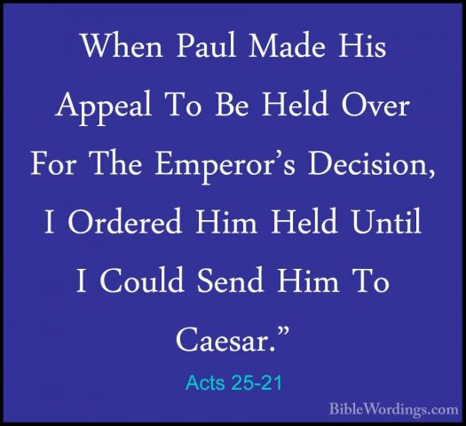 Acts 25-21 - When Paul Made His Appeal To Be Held Over For The EmWhen Paul Made His Appeal To Be Held Over For The Emperor's Decision, I Ordered Him Held Until I Could Send Him To Caesar." 