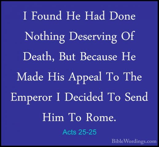 Acts 25-25 - I Found He Had Done Nothing Deserving Of Death, ButI Found He Had Done Nothing Deserving Of Death, But Because He Made His Appeal To The Emperor I Decided To Send Him To Rome. 
