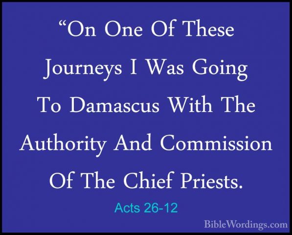 Acts 26-12 - "On One Of These Journeys I Was Going To Damascus Wi"On One Of These Journeys I Was Going To Damascus With The Authority And Commission Of The Chief Priests. 