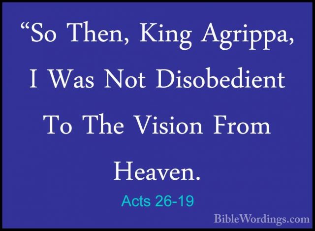Acts 26-19 - "So Then, King Agrippa, I Was Not Disobedient To The"So Then, King Agrippa, I Was Not Disobedient To The Vision From Heaven. 
