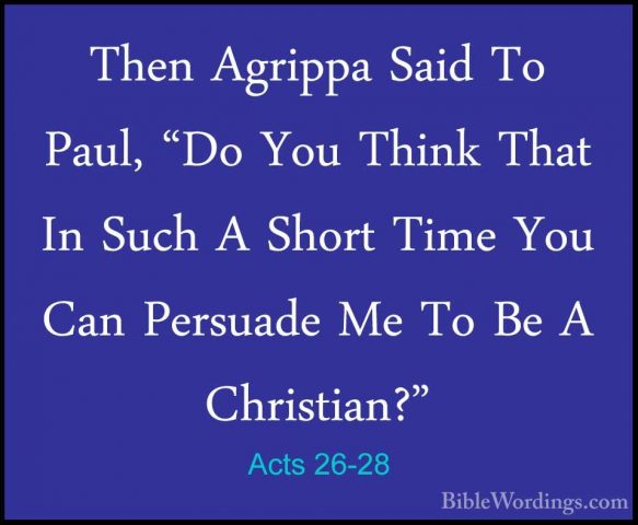 Acts 26-28 - Then Agrippa Said To Paul, "Do You Think That In SucThen Agrippa Said To Paul, "Do You Think That In Such A Short Time You Can Persuade Me To Be A Christian?" 