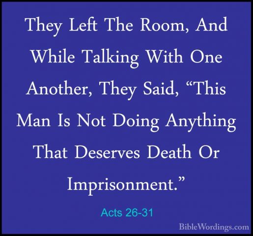 Acts 26-31 - They Left The Room, And While Talking With One AnothThey Left The Room, And While Talking With One Another, They Said, "This Man Is Not Doing Anything That Deserves Death Or Imprisonment." 