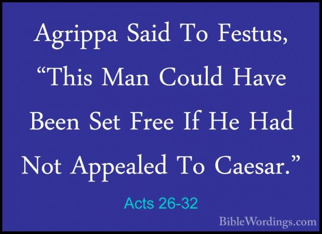 Acts 26-32 - Agrippa Said To Festus, "This Man Could Have Been SeAgrippa Said To Festus, "This Man Could Have Been Set Free If He Had Not Appealed To Caesar."