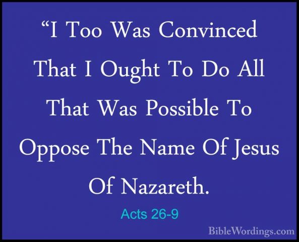 Acts 26-9 - "I Too Was Convinced That I Ought To Do All That Was"I Too Was Convinced That I Ought To Do All That Was Possible To Oppose The Name Of Jesus Of Nazareth. 