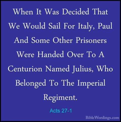 Acts 27-1 - When It Was Decided That We Would Sail For Italy, PauWhen It Was Decided That We Would Sail For Italy, Paul And Some Other Prisoners Were Handed Over To A Centurion Named Julius, Who Belonged To The Imperial Regiment. 